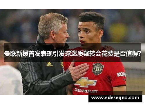 曼联新援首发表现引发球迷质疑转会花费是否值得？