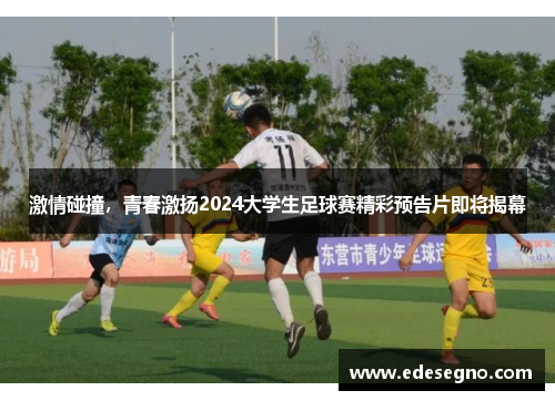 激情碰撞，青春激扬2024大学生足球赛精彩预告片即将揭幕
