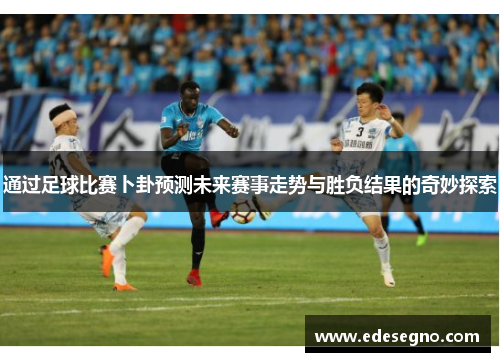 通过足球比赛卜卦预测未来赛事走势与胜负结果的奇妙探索