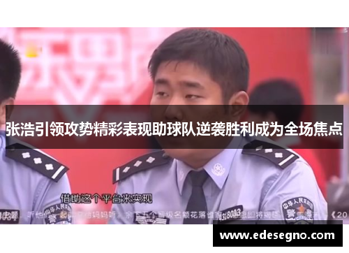 张浩引领攻势精彩表现助球队逆袭胜利成为全场焦点