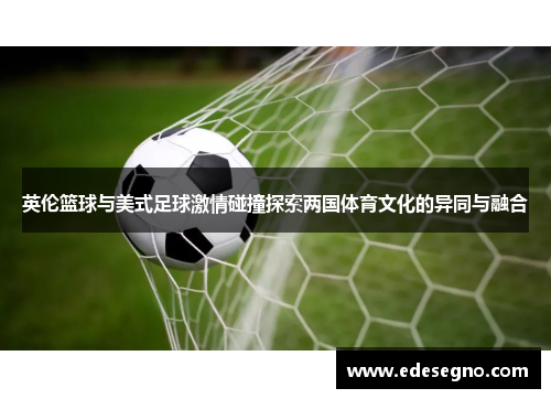 英伦篮球与美式足球激情碰撞探索两国体育文化的异同与融合