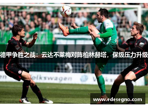 德甲争胜之战：云达不莱梅对阵柏林赫塔，保级压力升级