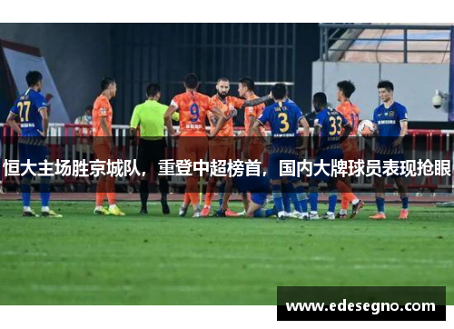恒大主场胜京城队，重登中超榜首，国内大牌球员表现抢眼