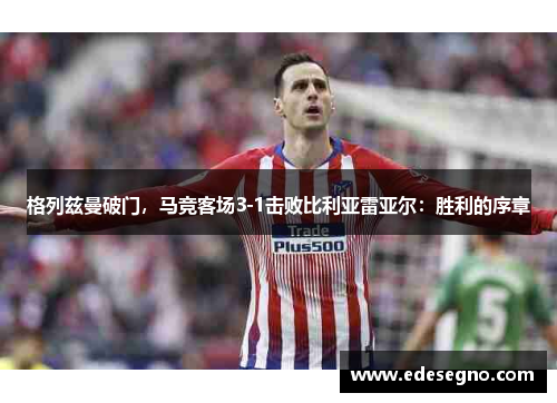 格列兹曼破门，马竞客场3-1击败比利亚雷亚尔：胜利的序章