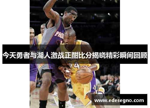 今天勇者与湖人激战正酣比分揭晓精彩瞬间回顾