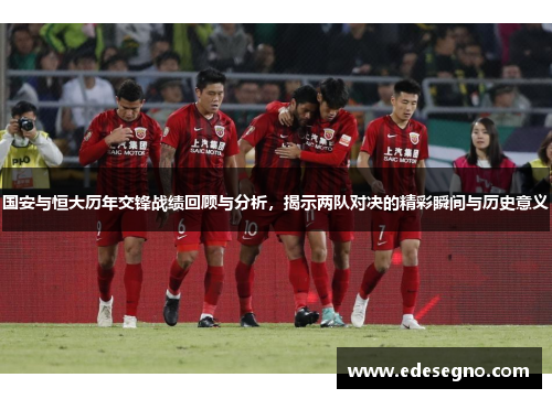 国安与恒大历年交锋战绩回顾与分析，揭示两队对决的精彩瞬间与历史意义