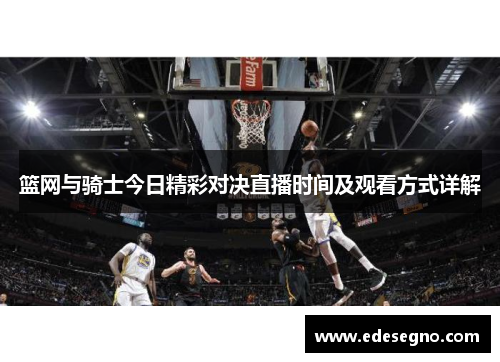 篮网与骑士今日精彩对决直播时间及观看方式详解