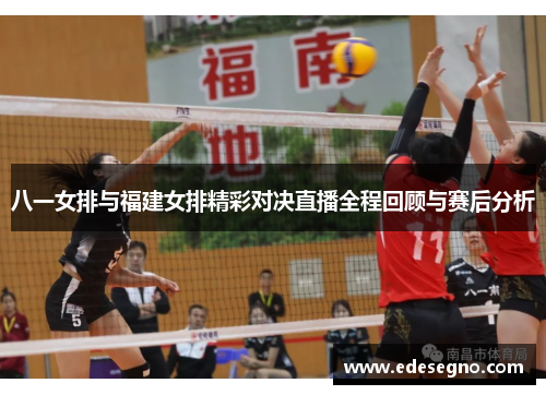 八一女排与福建女排精彩对决直播全程回顾与赛后分析