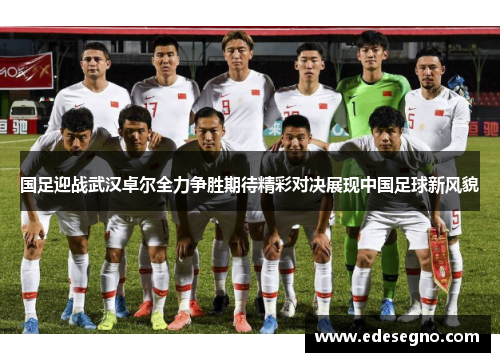 国足迎战武汉卓尔全力争胜期待精彩对决展现中国足球新风貌