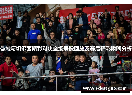 曼城与切尔西精彩对决全场录像回放及赛后精彩瞬间分析